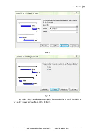 Programa de Educação Tutorial (PET)
Na janela como a representada pela figura 26
tarefas devem aparecer ou não
Programa de Educação Tutorial (PET) – Engenharia Civil UFPR
Figura 25
Figura 26
Na janela como a representada pela figura 26 decidimos se as linhas vinculadas às
ou não no gráfico de Gantt.
4. Tarefas 29
Engenharia Civil UFPR
decidimos se as linhas vinculadas às
 