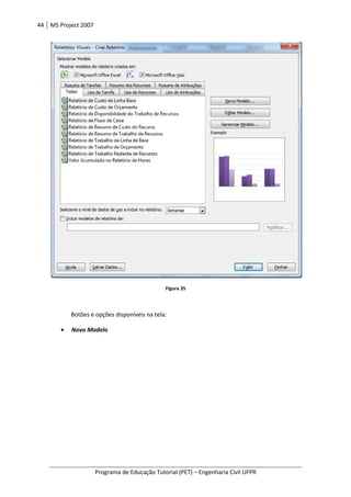 44 MS Project 2007
Programa de Educação Tutorial (PET) – Engenharia Civil UFPR
Figura 35
Botões e opções disponíveis na tela:
• Novo Modelo
 