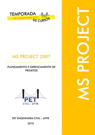 PET ENGENHARIA CIVIL – UFPR
2010
MS PROJECT 2007
PLANEJAMENTO E GERENCIAMENTO DE
PROJETOS
MSPROJECT
 