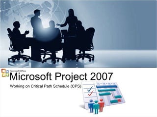 Microsoft Project 2007
Working on Critical Path Schedule (CPS)
 