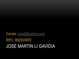 JOSE MARTIN LI GAVIDIA
Correo: joseli@yahoo.com
RPC: 992933970
 