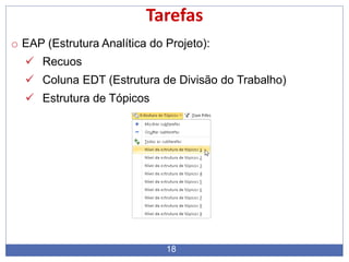 18
Tarefas
o EAP (Estrutura Analítica do Projeto):
 Recuos
 Coluna EDT (Estrutura de Divisão do Trabalho)
 Estrutura de Tópicos
 
