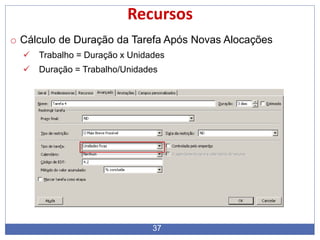 37
Recursos
o Cálculo de Duração da Tarefa Após Novas Alocações
 Trabalho = Duração x Unidades
 Duração = Trabalho/Unidades
 