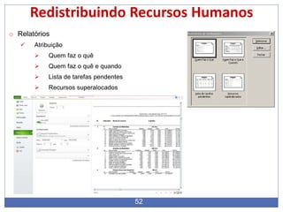 52
Redistribuindo Recursos Humanos
o Relatórios
 Atribuição
 Quem faz o quê
 Quem faz o quê e quando
 Lista de tarefas pendentes
 Recursos superalocados
 