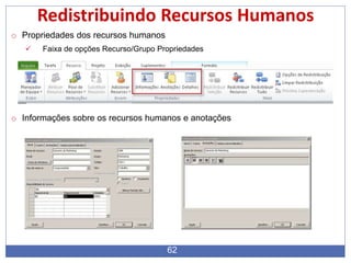 62
Redistribuindo Recursos Humanos
o Propriedades dos recursos humanos
 Faixa de opções Recurso/Grupo Propriedades
o Informações sobre os recursos humanos e anotações
 