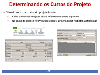 67
Determinando os Custos do Projeto
o Visualizando os custos do projeto inteiro
 Faixa de opções Projeto/ Botão Informações sobre o projeto
 Na caixa de diálogo Informações sobre o projeto, clicar no botão Estatísticas
 