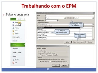 97
Trabalhando com o EPM
o Salvar cronograma
 