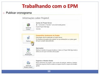 98
Trabalhando com o EPM
o Publicar cronograma
 