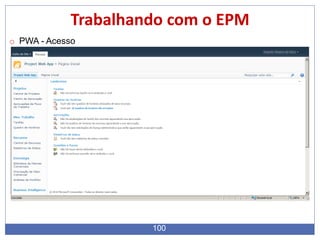 100
Trabalhando com o EPM
o PWA - Acesso
 