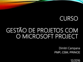 CURSO
GESTÃO DE PROJETOS COM
O MICROSOFT PROJECT
Dimitri Campana
PMP, CSM, PRINCE
12/2016
 