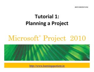 Tutorial 1:
    Planning a Project
    Planning a Project

Microsoft Project 2010
              ®




      http://www.learningquotient.in
 