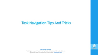 Task Navigation Tips And Tricks
We manage learning.
“Building an Innovative Learning Organization. A Framework to Build a Smarter
Workforce, Adapt to Change, and Drive Growth”. Download now!
 