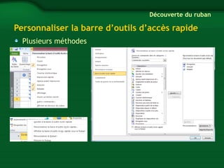 Découverte du ruban 
Personnaliser la barre d’outils d’accès rapide 
Plusieurs méthodes 
 