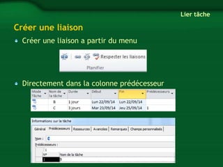 Créer une liaison 
Créer une liaison a partir du menu 
Directement dans la colonne prédécesseur 
Lier tâche 
 