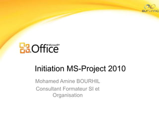 Initiation MS-Project 2010
Mohamed Amine BOURHIL
Consultant Formateur SI et
Organisation
 