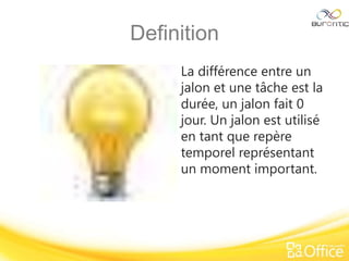 Definition
La différence entre un
jalon et une tâche est la
durée, un jalon fait 0
jour. Un jalon est utilisé
en tant que repère
temporel représentant
un moment important.
 