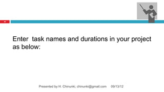 25




     Enter task names and durations in your project
     as below:




             Presented by H. Chinunki, chinunki@gmail.com   09/13/12
 