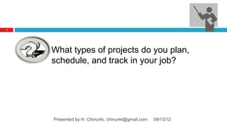 4




    What types of projects do you plan,
    schedule, and track in your job?




    Presented by H. Chinunki, chinunki@gmail.com   09/13/12
 