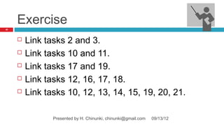 Exercise
47




        Link tasks 2 and 3.
        Link tasks 10 and 11.
        Link tasks 17 and 19.
        Link tasks 12, 16, 17, 18.
        Link tasks 10, 12, 13, 14, 15, 19, 20, 21.

                Presented by H. Chinunki, chinunki@gmail.com   09/13/12
 