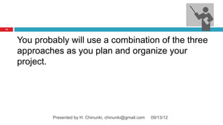 74




     You probably will use a combination of the three
     approaches as you plan and organize your
     project.




             Presented by H. Chinunki, chinunki@gmail.com   09/13/12
 