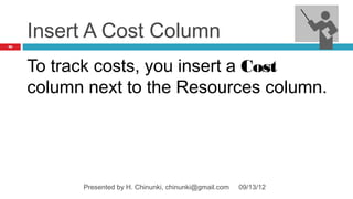 Insert A Cost Column
92




     To track costs, you insert a Cost
     column next to the Resources column.




           Presented by H. Chinunki, chinunki@gmail.com   09/13/12
 
