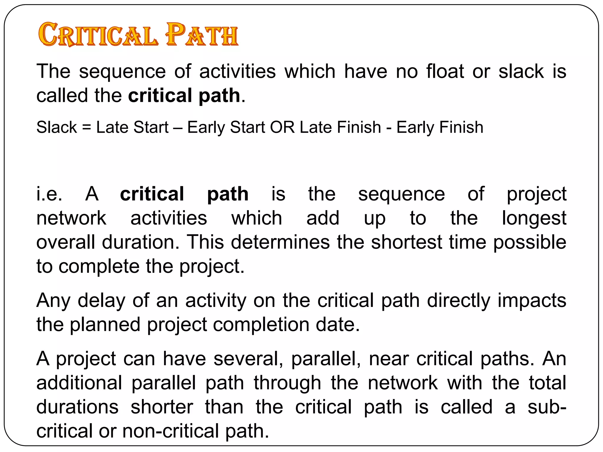 NavalPlanPurposeList each task necessary to complete a project in the order they should be performed.Assign start and finish dates to tasks or let the program set them for you by you specifying the duration of the task.Display the tasks graphically over a time line to get an overall view of the project.Assign workers, contractors, and other resources to tasks and print their schedules.Compute the hours and cost necessary to complete a task or the entire project.Monitor a project’s progress and compare it to your original estimate.Analyze such items as cost, hours, slack time, resource allocation, etc. using tables and graphs