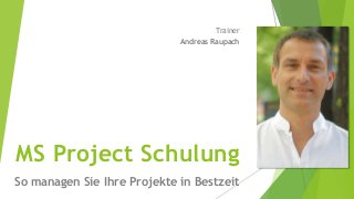 MS Project Schulung
So managen Sie Ihre Projekte in Bestzeit
Trainer
Andreas Raupach
 