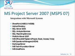 MS Project Server 2007 (MSPS 07) <ul><li>Integrations with Microsoft Systems </li></ul><ul><li>SharePoint (WSS 3 / MOSS) <...