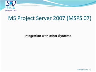 Integration with other Systems MS Project Server 2007 (MSPS 07) Softvative, Inc.  