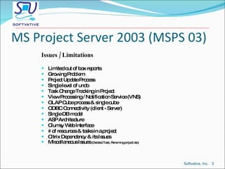 MS Project Server 2003 (MSPS 03) <ul><li>Issues / Limitations </li></ul><ul><li>Limited out of box reports </li></ul><ul><...