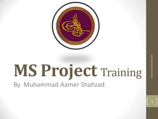 www.mashahzad.com
MS Project Training
By Muhammad Aamer Shahzad.

                                 1
 