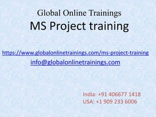 Global Online Trainings
MS Project training
https://www.globalonlinetrainings.com/ms-project-training
info@globalonlinetrainings.com
India: +91 406677 1418
USA: +1 909 233 6006
 