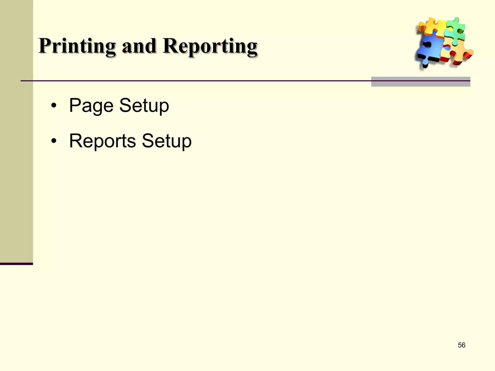 Printing and Reporting

 • Page Setup
 • Reports Setup




                         56
 