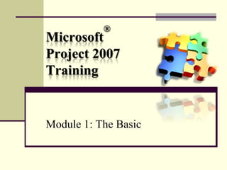 ®
Microsoft
Project 2007
Training


Module 1: The Basic
 