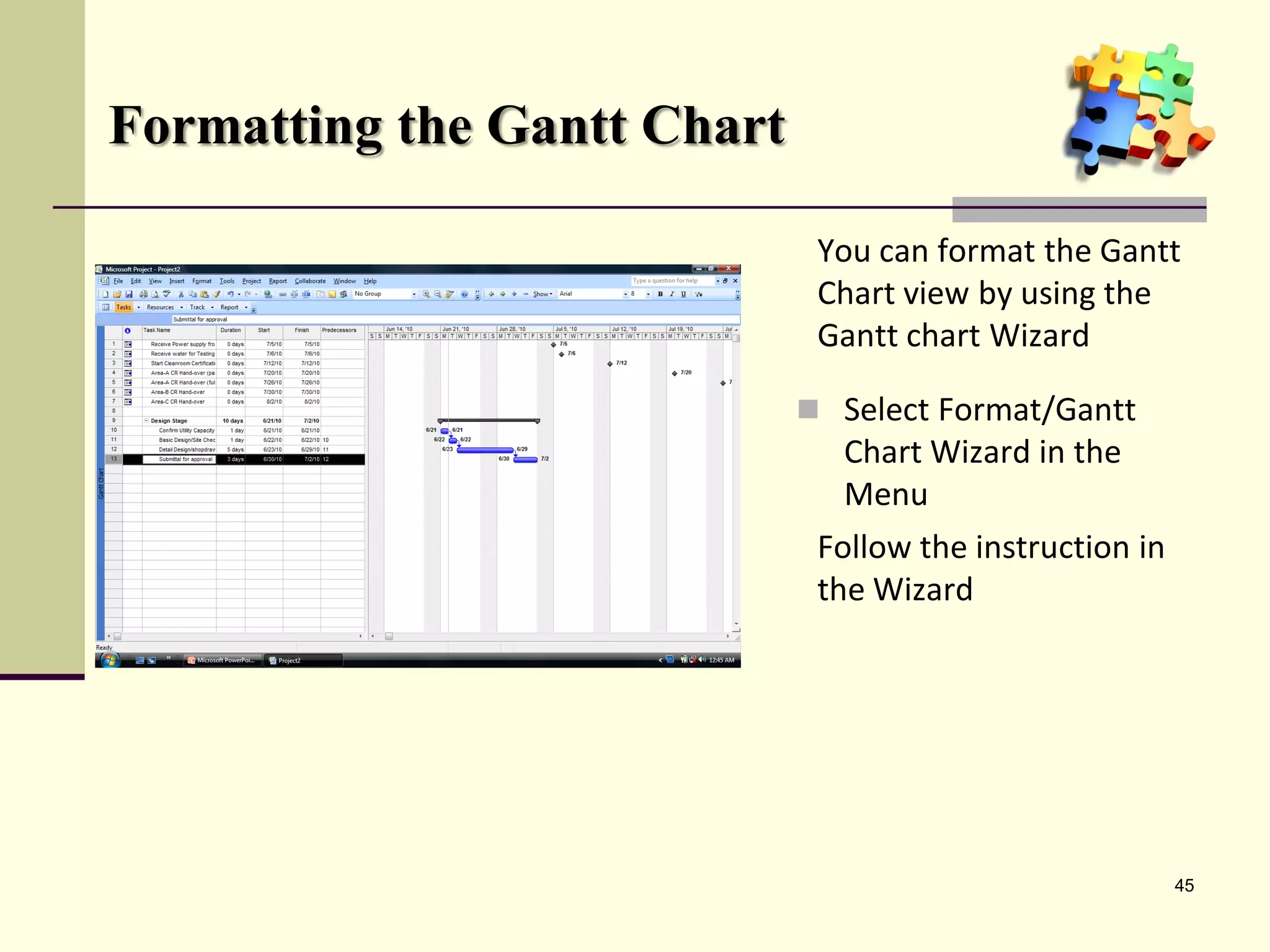 Formatting the Gantt Chart
 Select Format/Gantt
Chart Wizard in the
Menu
45
You can format the Gantt
Chart view by using the
Gantt chart Wizard
Follow the instruction in
the Wizard
 