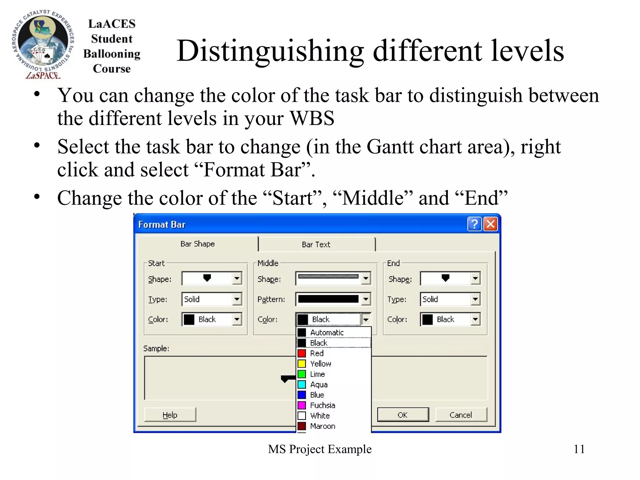 MS Project Example 11
Distinguishing different levels
• You can change the color of the task bar to distinguish between
the different levels in your WBS
• Select the task bar to change (in the Gantt chart area), right
click and select “Format Bar”.
• Change the color of the “Start”, “Middle” and “End”
 