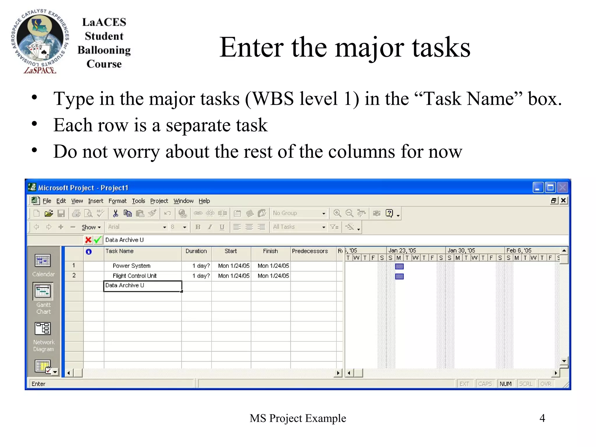 MS Project Example 4
Enter the major tasks
• Type in the major tasks (WBS level 1) in the “Task Name” box.
• Each row is a separate task
• Do not worry about the rest of the columns for now
 