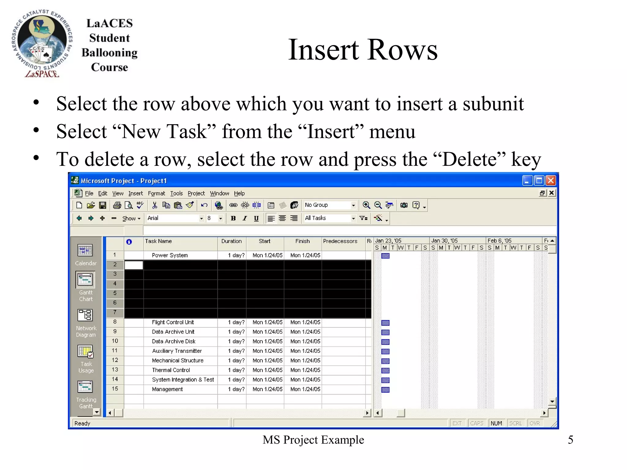 MS Project Example 5
Insert Rows
• Select the row above which you want to insert a subunit
• Select “New Task” from the “Insert” menu
• To delete a row, select the row and press the “Delete” key
 