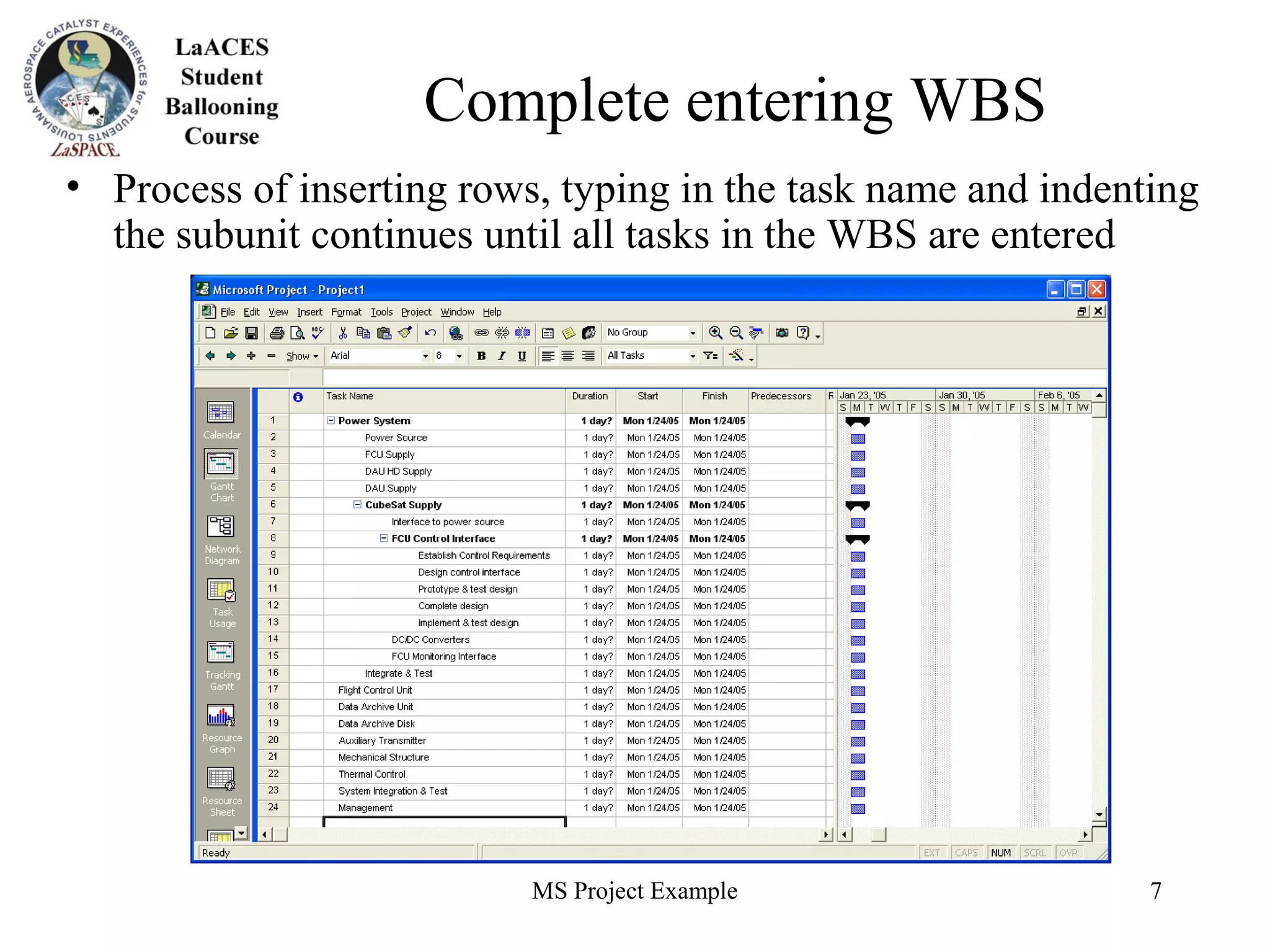 MS Project Example 7
Complete entering WBS
• Process of inserting rows, typing in the task name and indenting
the subunit continues until all tasks in the WBS are entered
 