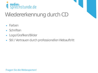 Wiedererkennung durch CD
●   Farben
●   Schriften
●   Logo/Grafken/Bilder
●   Stil / Vertrauen durch professionellen Webauftritt
 