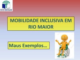 MOBILIDADE INCLUSIVA EM
RIO MAIOR
Maus Exemplos…
 