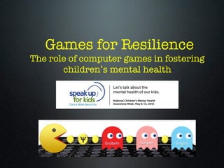 Games for Resilience
The role of computer games in fostering
       children s mental health
 