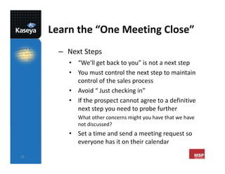 25
Learn the “One Meeting Close”
– Next Steps
• “We'll get back to you” is not a next step
• You must control the next ste...