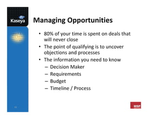 33
Managing Opportunities
• 80% of your time is spent on deals that
will never close
• The point of qualifying is to uncov...