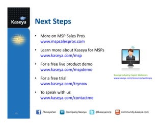 Next Steps
• More on MSP Sales Pros
www.mspsalespros.com
• Learn more about Kaseya for MSPs
www.kaseya.com/msp
• For a fre...