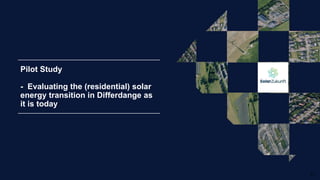 13
Pilot Study
- Evaluating the (residential) solar
energy transition in Differdange as
it is today
 