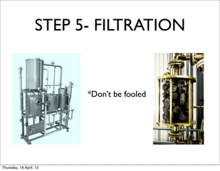 STEP 5- FILTRATION


                         *Don’t be fooled




Thursday, 18 April, 13
 