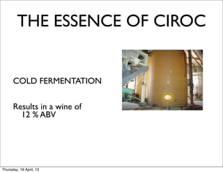 THE ESSENCE OF CIROC


      COLD FERMENTATION

      Results in a wine of
        12 % ABV




Thursday, 18 April, 13
 
