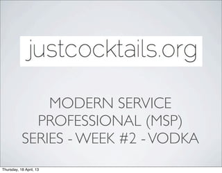 MODERN SERVICE
             PROFESSIONAL (MSP)
           SERIES - WEEK #2 - VODKA
Thursday, 18 April, 13
 
