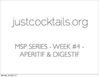 MSP SERIES - WEEK #4 -
APERITIF & DIGESTIF
Monday, 22 April, 13
 